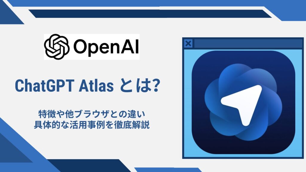ChatGPT Atlasとは?特徴や他ブラウザとの違い・具体的な活用事例を徹底解説