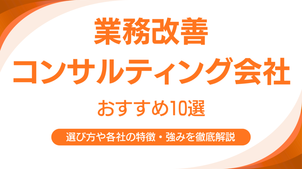 業務改善コンサルティング企業10選｜選び方や各社の強み・特徴を解説