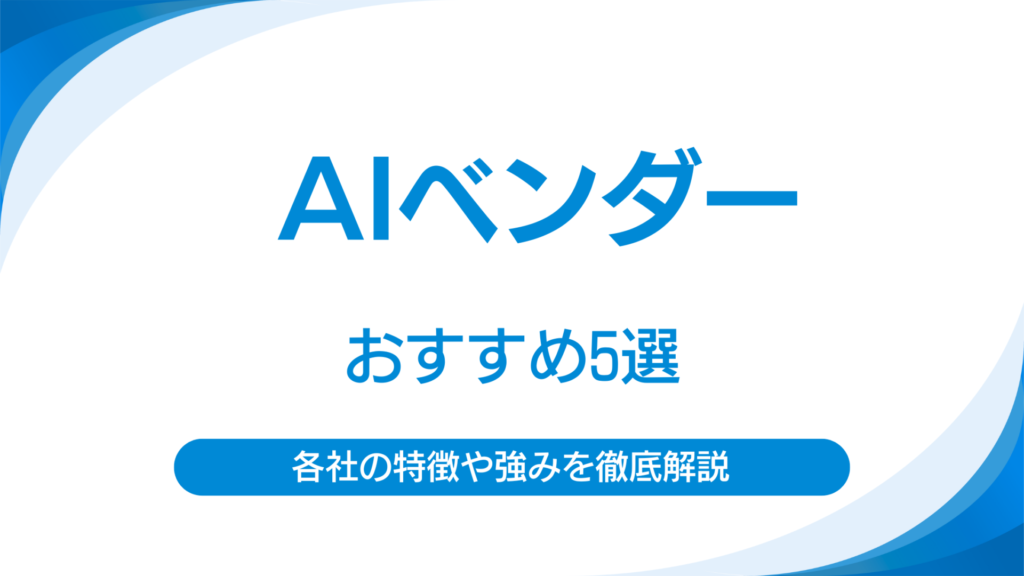 AIベンダーおすすめ5社！選び方から開発を成功させるための注意点までを解説