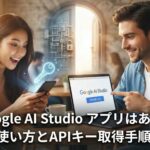 Google AI Studio アプリはある?使い方とAPIキーの取得手順 googleaistudio アプリはある?使い方とAPIキー取得手順