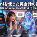 Geminiを使った英会話の始め方｜操作手順やGemini Liveを使った方法も解説