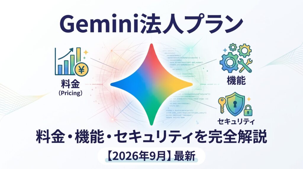 Gemini法人プランの料金・機能・セキュリティを完全解説【2026年9月】