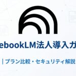 NotebookLM法人導入ガイド|プラン比較・セキュリティ解説 NotebookLM法人導入ガイド|プラン比較・セキュリティ解説