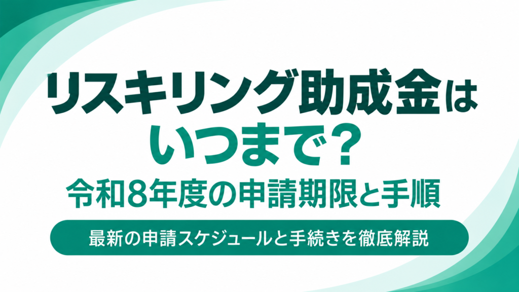 リスキリング助成金はいつまで？令和8年度の申請期限と手順