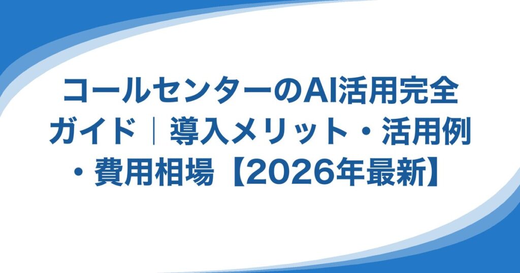 コールセンターのAI活用完全ガイド｜導入メリット・活用例・費用相場【2026年最新】