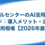 コールセンターのAI活用完全ガイド|導入メリット・活用例・費用相場【2026年最新】 コールセンターのAI活用完全ガイド|導入メリット・活用例・費用相場【2026年最新】