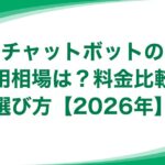 チャットボットの費用相場は?料金比較と選び方【2026年】 チャットボットの費用相場は?料金比較と選び方【2026年】