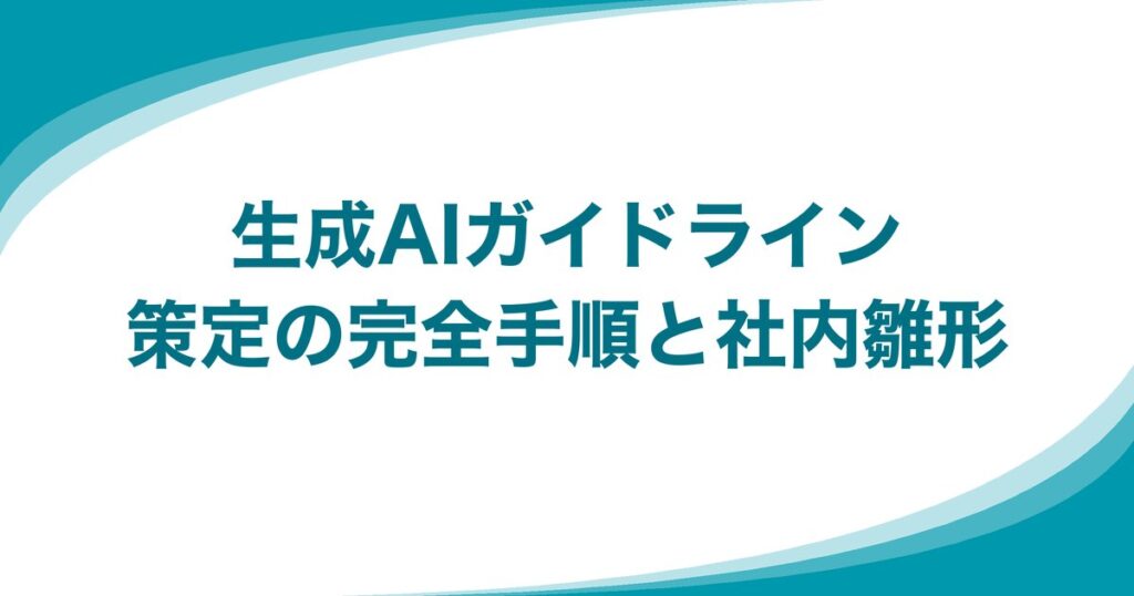 生成AIガイドライン策定の完全手順と社内雛形