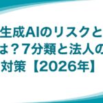 生成AIのリスクとは？7分類と法人の対策【2026年】